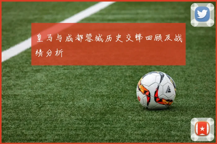 皇马与成都蓉城历史交锋回顾及战绩分析