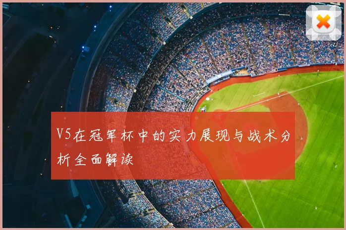 V5在冠军杯中的实力展现与战术分析全面解读
