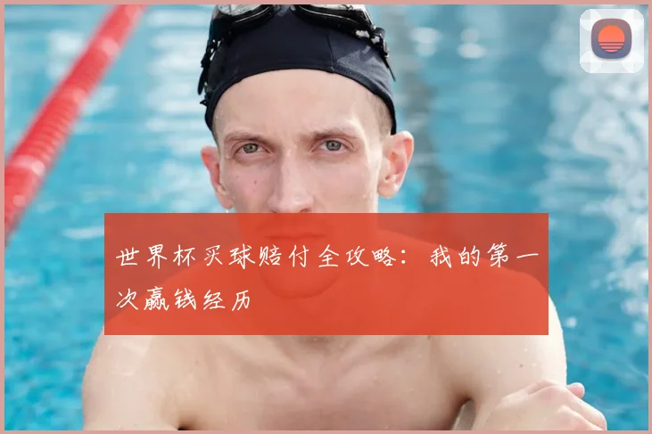 世界杯买球赔付全攻略:我的第一次赢钱经历