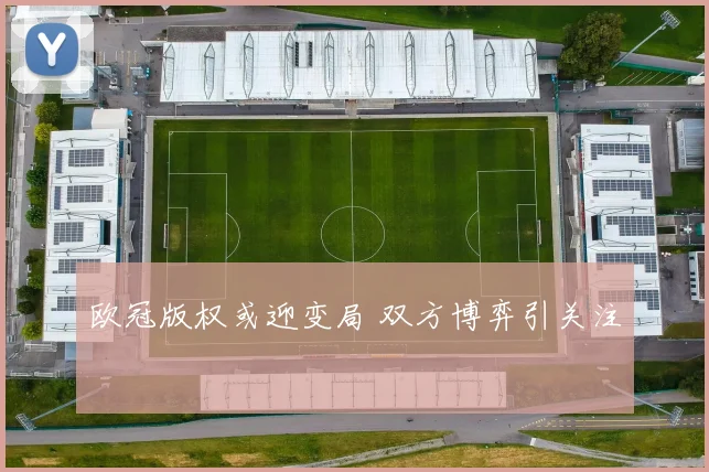欧冠版权或迎变局 双方博弈引关注