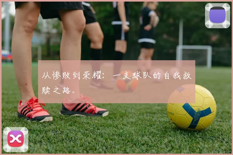 从惨败到荣耀:一支球队的自我救赎之路。