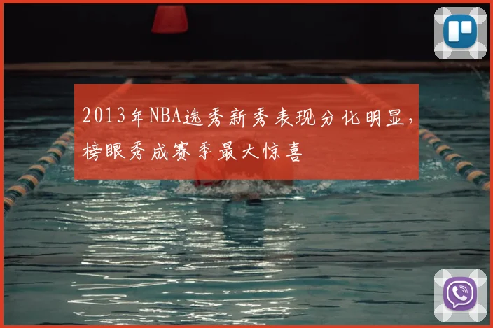 2013年NBA选秀新秀表现分化明显,榜眼秀成赛季最大惊喜