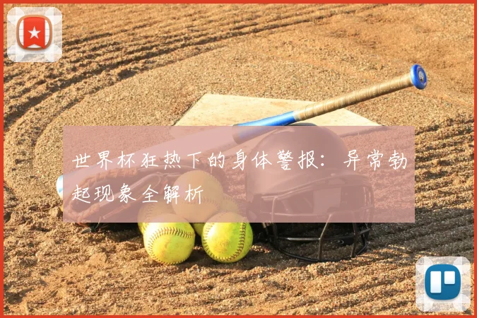 世界杯狂热下的身体警报：异常勃起现象全解析