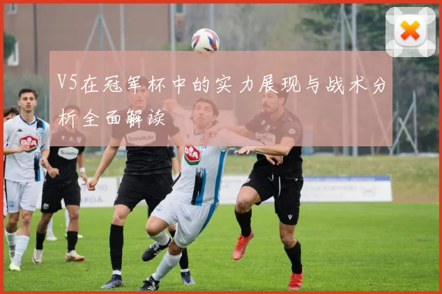 V5在冠军杯中的实力展现与战术分析全面解读