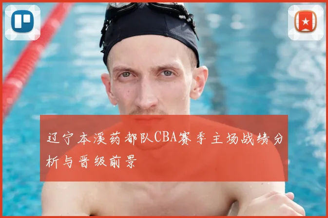 辽宁本溪药都队CBA赛季主场战绩分析与晋级前景