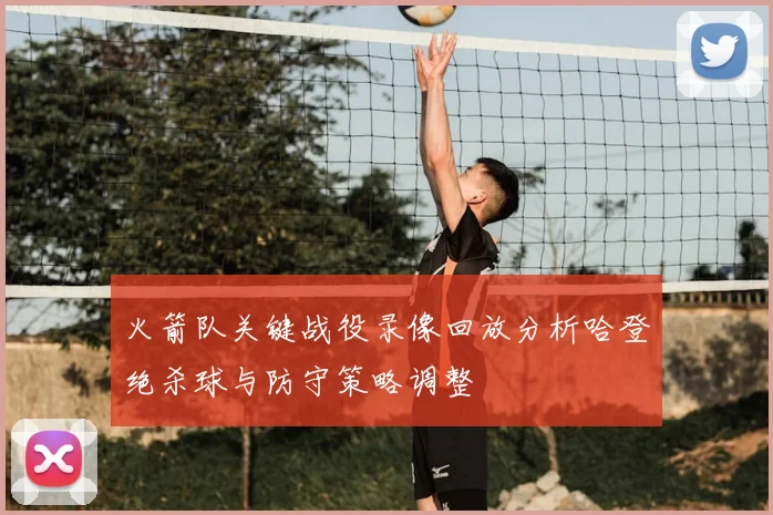 火箭队关键战役录像回放分析哈登绝杀球与防守策略调整