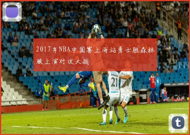 2017年NBA中国赛上海站勇士胜森林狼上演对攻大战