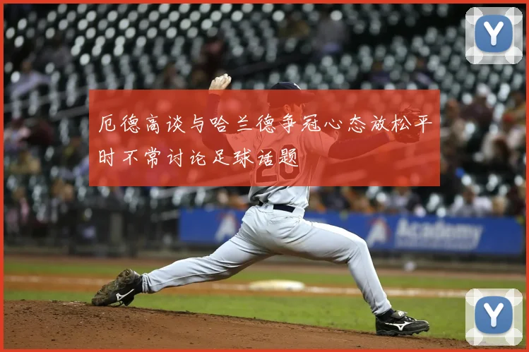 厄德高谈与哈兰德争冠心态放松平时不常讨论足球话题