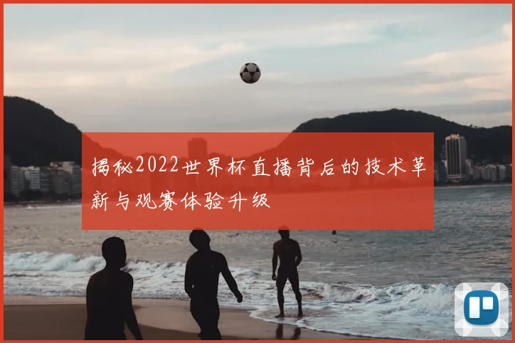 揭秘2022世界杯直播背后的技术革新与观赛体验升级