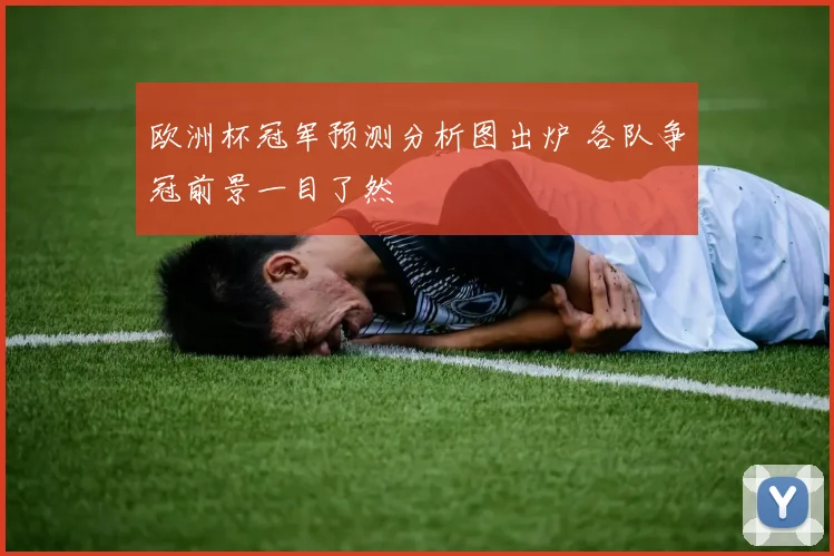 欧洲杯冠军预测分析图出炉 各队争冠前景一目了然