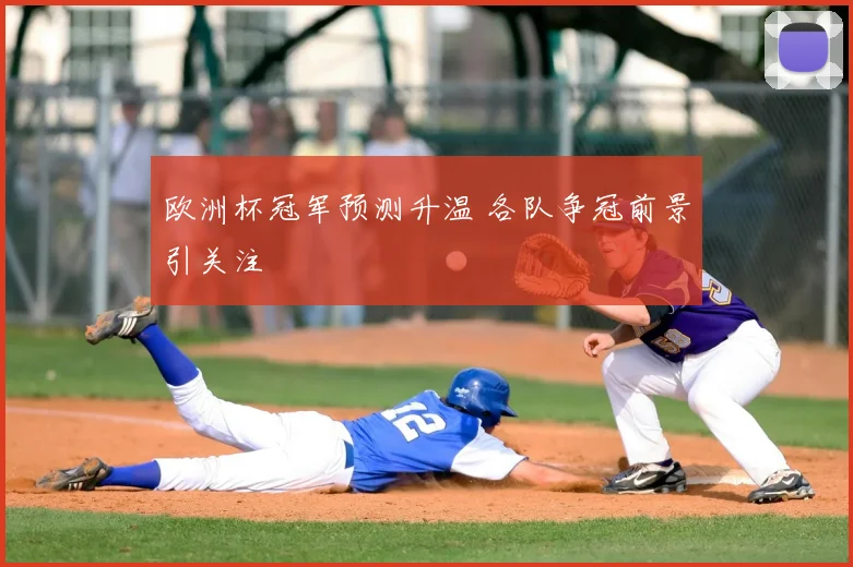 欧洲杯冠军预测升温 各队争冠前景引关注
