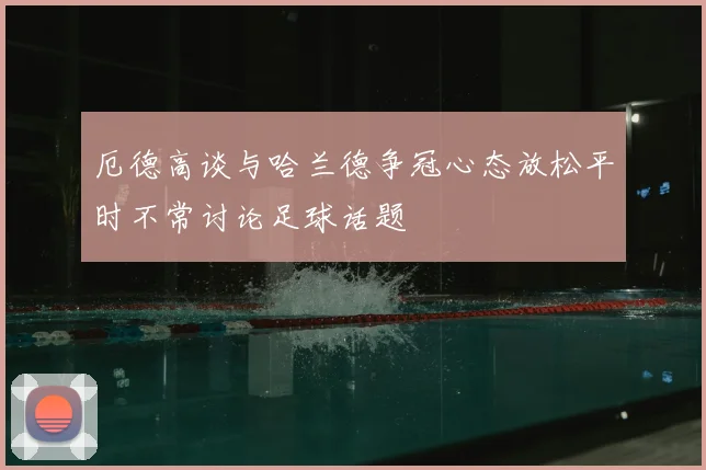 厄德高谈与哈兰德争冠心态放松平时不常讨论足球话题