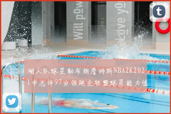 湖人队球星勒布朗詹姆斯NBA2K2021中总评97分领跑全联盟球员能力值榜单