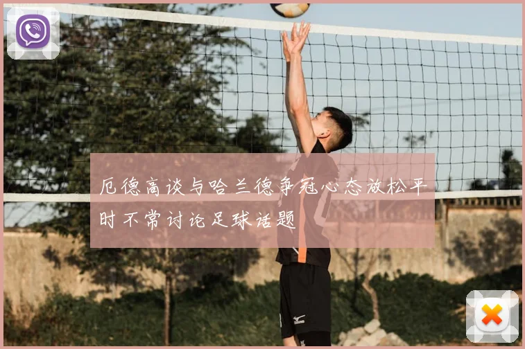 厄德高谈与哈兰德争冠心态放松平时不常讨论足球话题