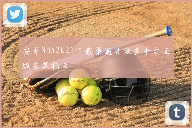 安卓NBA2K21下载渠道开放多平台正版安装指南