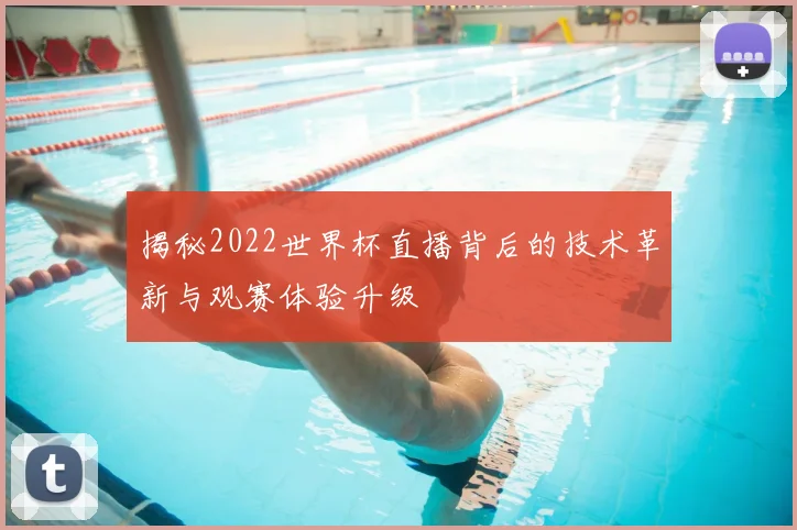 揭秘2022世界杯直播背后的技术革新与观赛体验升级