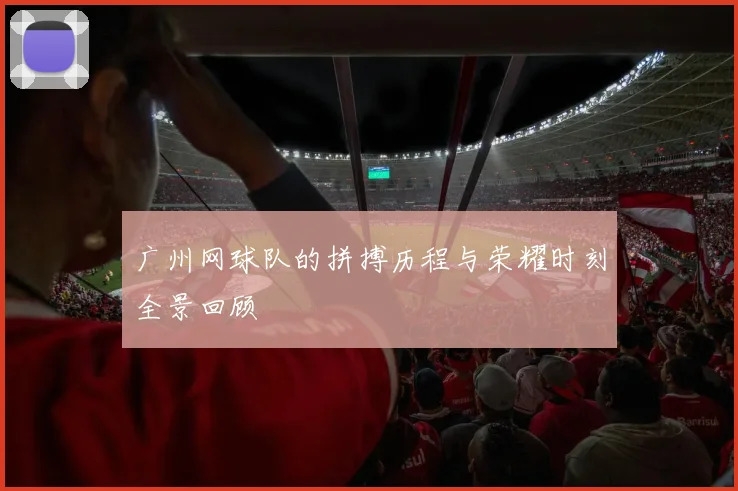 广州网球队的拼搏历程与荣耀时刻全景回顾