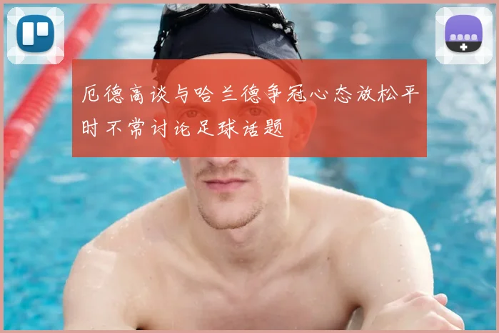 厄德高谈与哈兰德争冠心态放松平时不常讨论足球话题