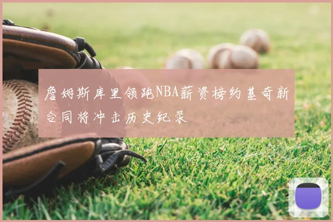 詹姆斯库里领跑NBA薪资榜约基奇新合同将冲击历史纪录