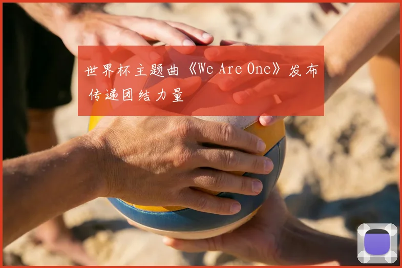 世界杯主题曲《We Are One》发布 传递团结力量