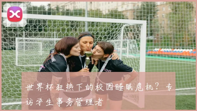 世界杯狂热下的校园睡眠危机？专访学生事务管理者