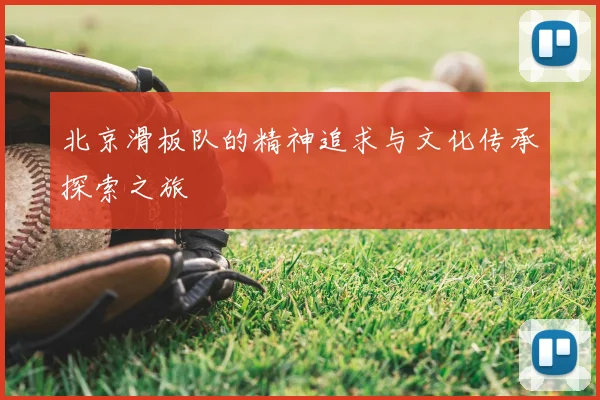 北京滑板队的精神追求与文化传承探索之旅