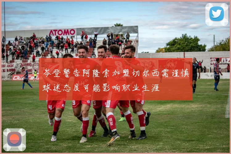 岑登警告阿隆索加盟切尔西需谨慎球迷态度可能影响职业生涯