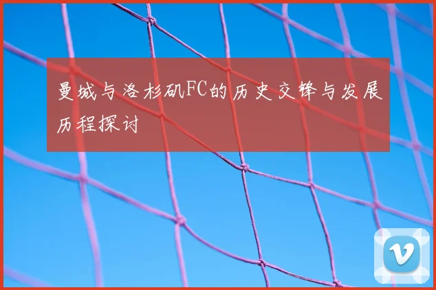 曼城与洛杉矶FC的历史交锋与发展历程探讨