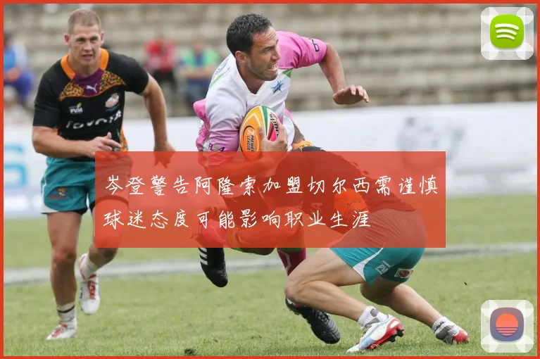 岑登警告阿隆索加盟切尔西需谨慎球迷态度可能影响职业生涯