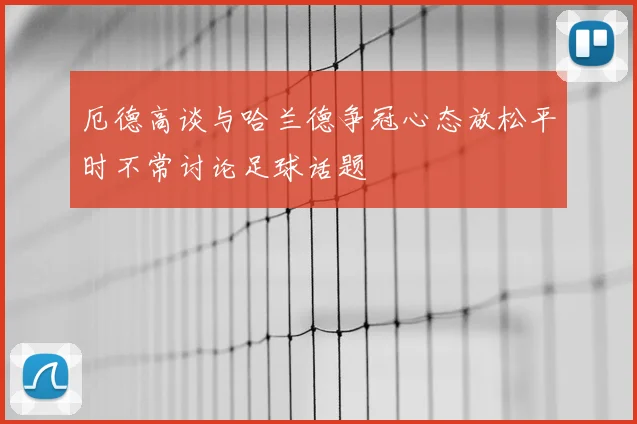 厄德高谈与哈兰德争冠心态放松平时不常讨论足球话题