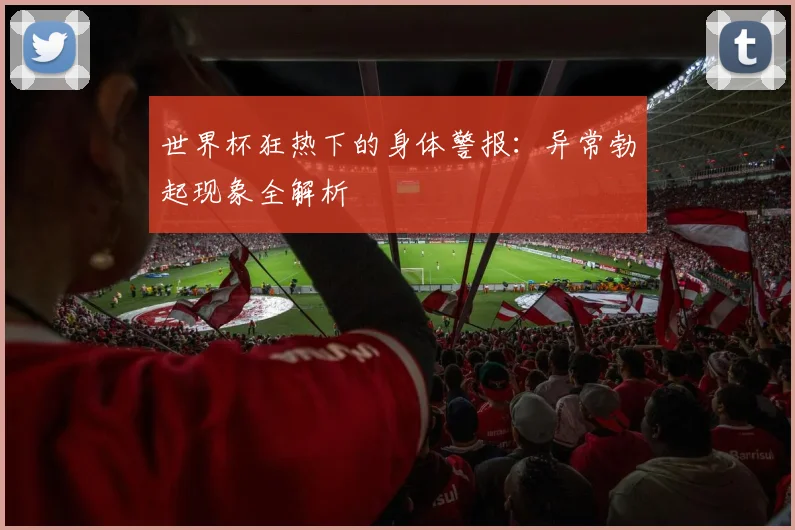 世界杯狂热下的身体警报：异常勃起现象全解析