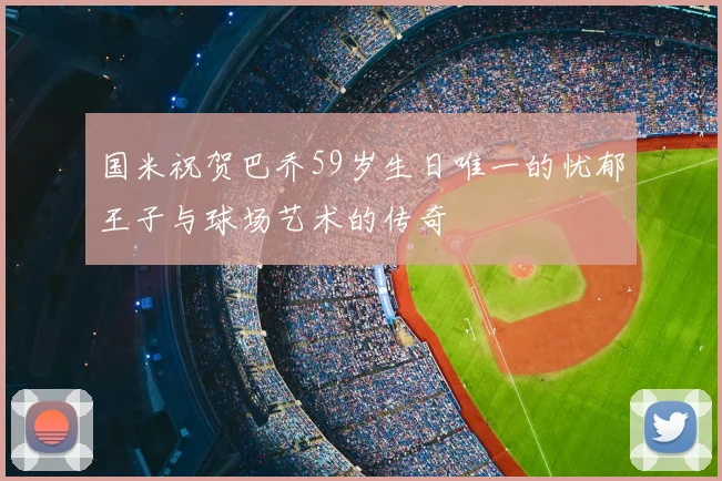 国米祝贺巴乔59岁生日唯一的忧郁王子与球场艺术的传奇