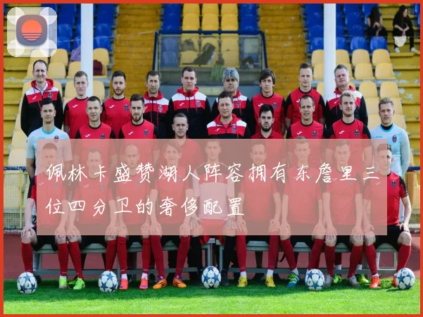 佩林卡盛赞湖人阵容拥有东詹里三位四分卫的奢侈配置