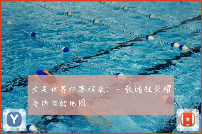 女足世界杯赛程表：一张通往荣耀与热泪的地图