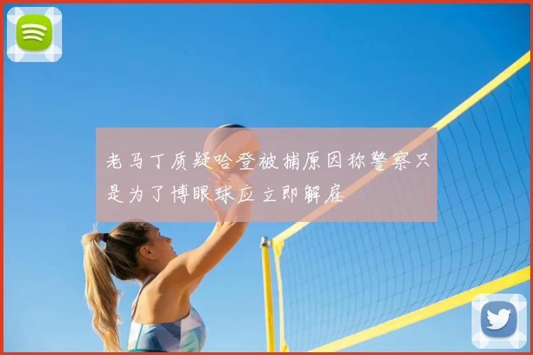 老马丁质疑哈登被捕原因称警察只是为了博眼球应立即解雇