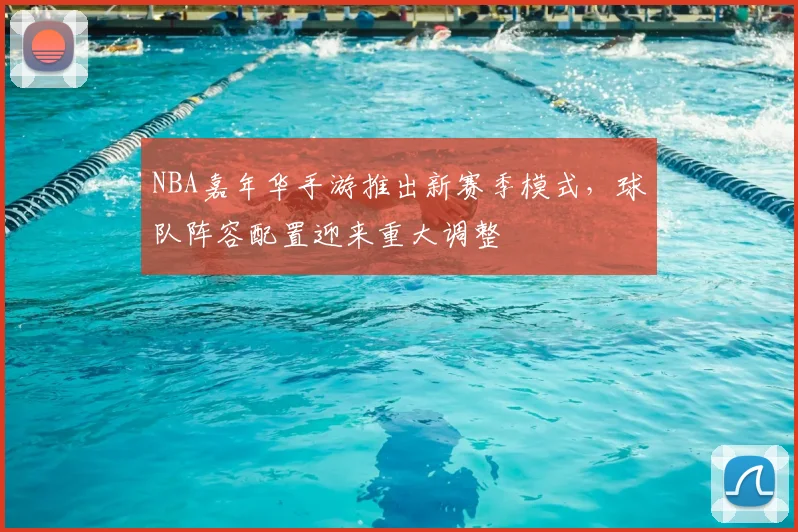 NBA嘉年华手游推出新赛季模式,球队阵容配置迎来重大调整
