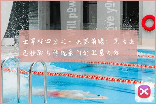 世界杯四分之一决赛前瞻：黑马成色检验与传统豪门的卫冕之路