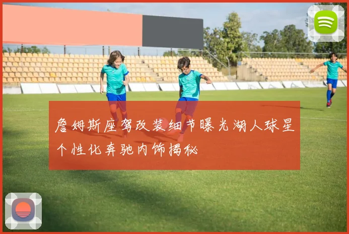 詹姆斯座驾改装细节曝光湖人球星个性化奔驰内饰揭秘
