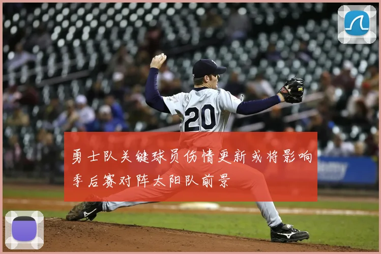 勇士队关键球员伤情更新或将影响季后赛对阵太阳队前景