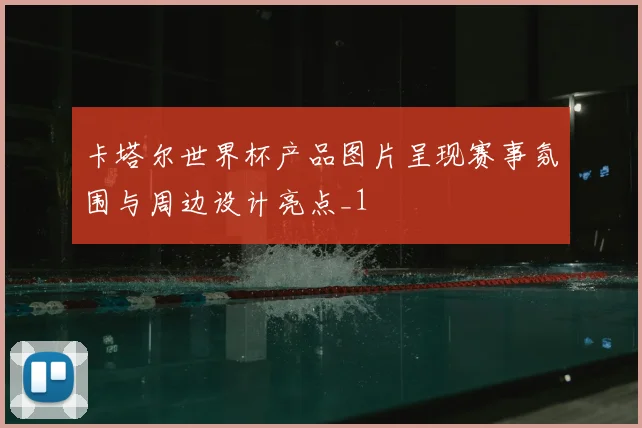 卡塔尔世界杯产品图片呈现赛事氛围与周边设计亮点_1