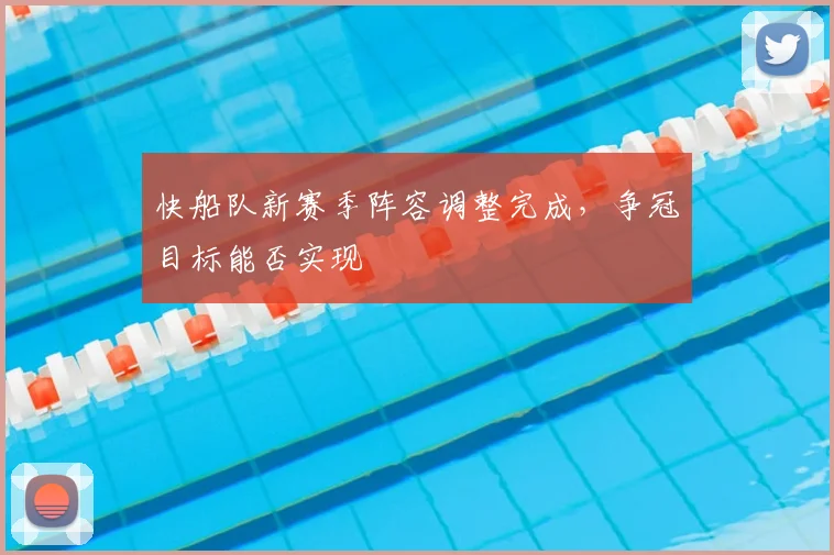 快船队新赛季阵容调整完成,争冠目标能否实现