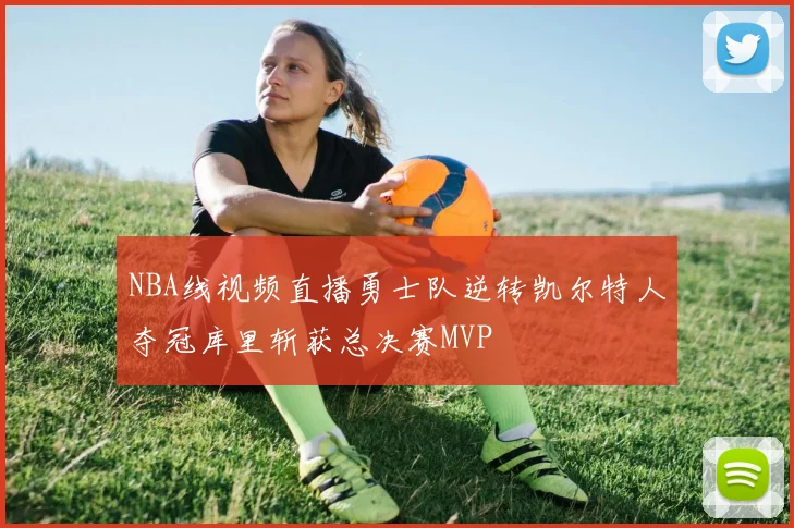 NBA线视频直播勇士队逆转凯尔特人夺冠库里斩获总决赛MVP