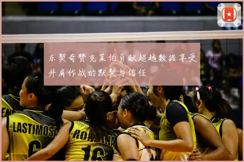东契奇赞克莱伯贡献超越数据享受并肩作战的默契与信任