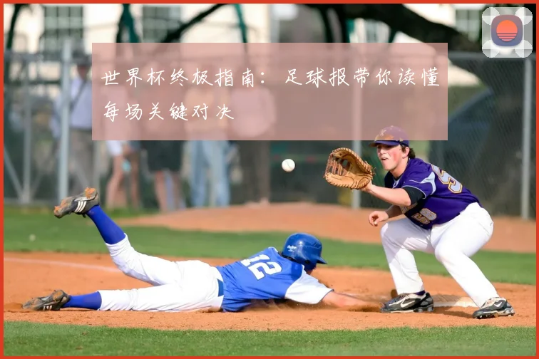 世界杯终极指南:足球报带你读懂每场关键对决