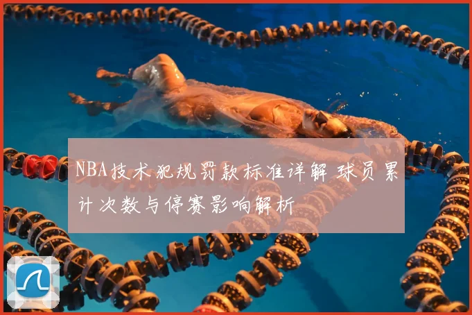 NBA技术犯规罚款标准详解 球员累计次数与停赛影响解析