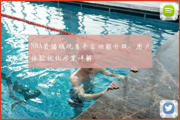 NBA直播线观看平台功能升级,用户体验优化方案详解