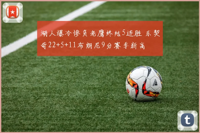 湖人爆冷惨负老鹰终结5连胜 东契奇22+5+11布朗尼9分赛季新高
