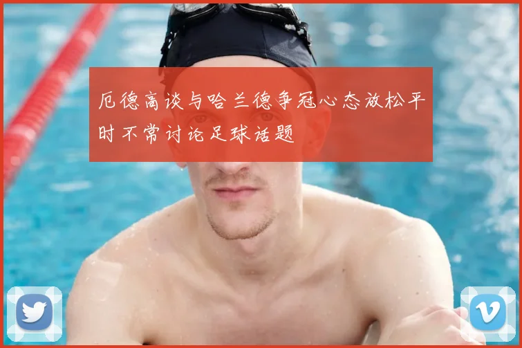 厄德高谈与哈兰德争冠心态放松平时不常讨论足球话题