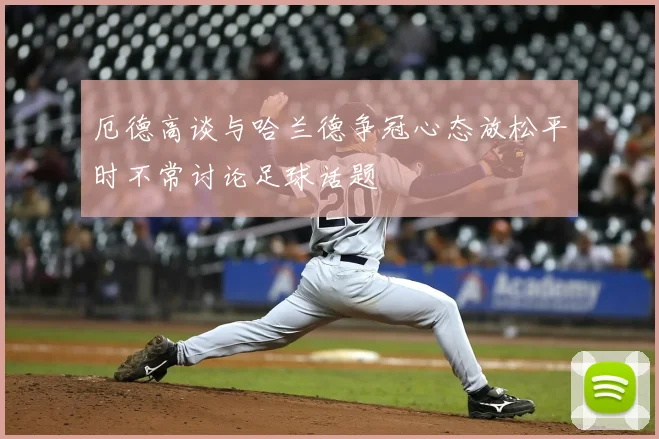 厄德高谈与哈兰德争冠心态放松平时不常讨论足球话题