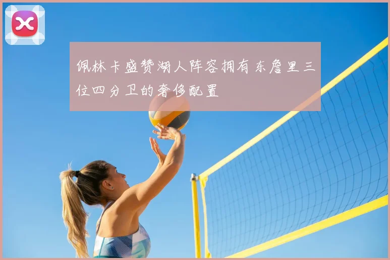 佩林卡盛赞湖人阵容拥有东詹里三位四分卫的奢侈配置